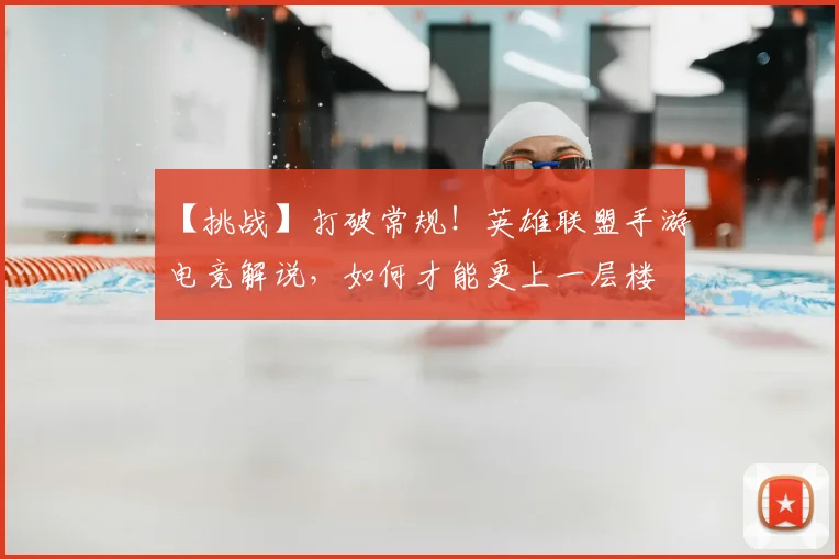 【挑战】打破常规!英雄联盟手游电竞解说,如何才能更上一层楼