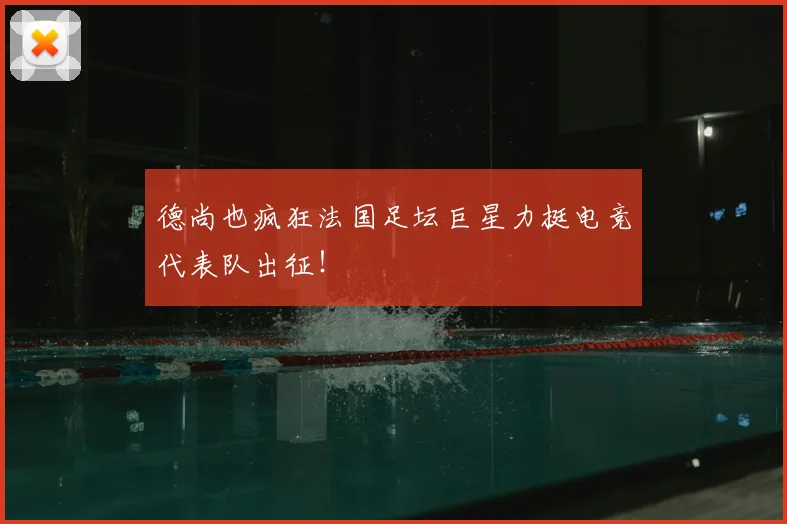 德尚也疯狂法国足坛巨星力挺电竞代表队出征!