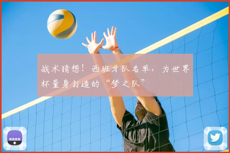 战术猜想！西班牙队名单，为世界杯量身打造的“梦之队”