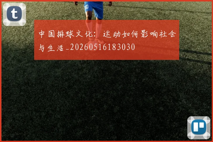 中国排球文化:运动如何影响社会与生活_20260516183030