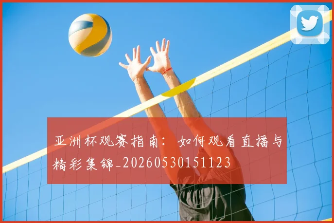 亚洲杯观赛指南:如何观看直播与精彩集锦_20260530151123