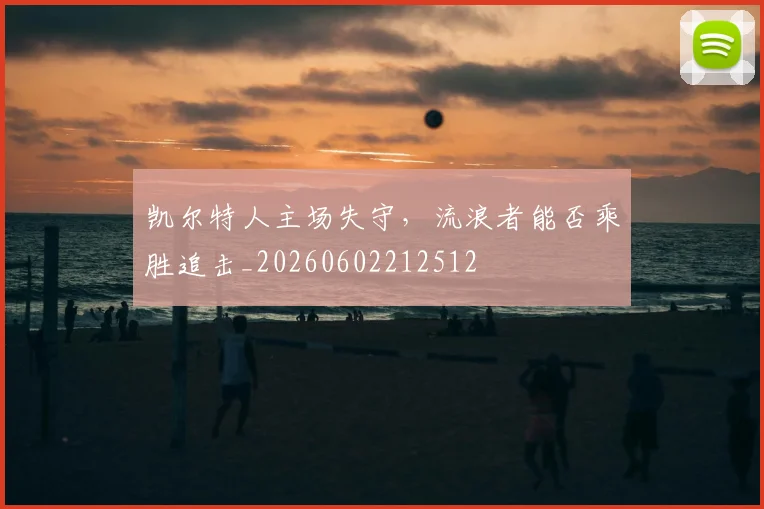 凯尔特人主场失守,流浪者能否乘胜追击_20260602212512