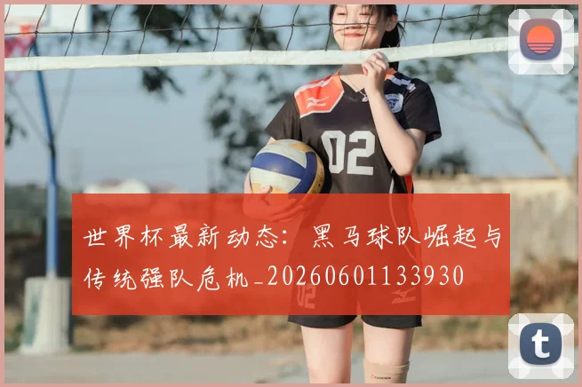 世界杯最新动态:黑马球队崛起与传统强队危机_20260601133930