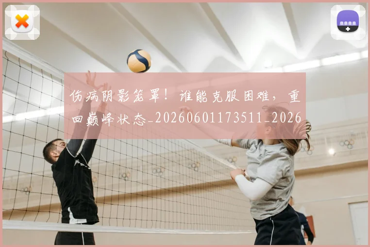 伤病阴影笼罩!谁能克服困难,重回巅峰状态_20260601173511_20260704170120