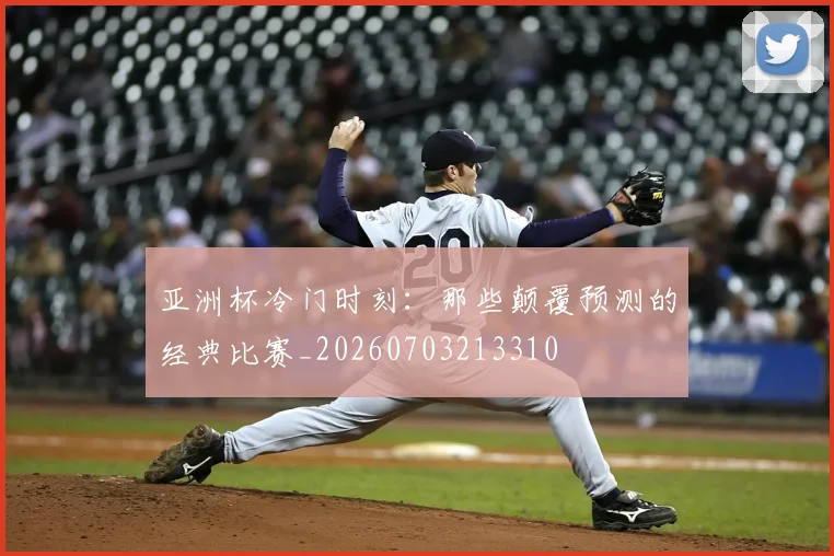 亚洲杯冷门时刻:那些颠覆预测的经典比赛_20260703213310