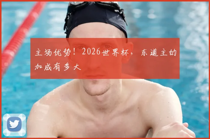 主场优势!2026世界杯,东道主的加成有多大