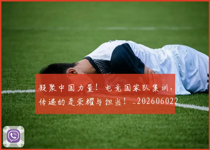 凝聚中国力量!电竞国家队集训,传递的是荣耀与担当!_20260602212511