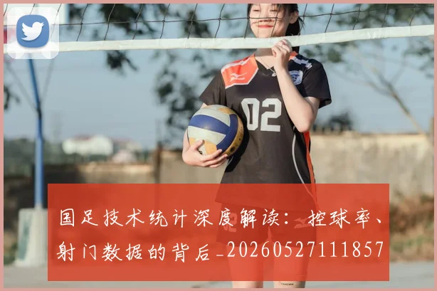 国足技术统计深度解读:控球率、射门数据的背后_20260527111857
