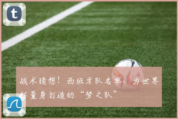战术猜想!西班牙队名单,为世界杯量身打造的“梦之队”