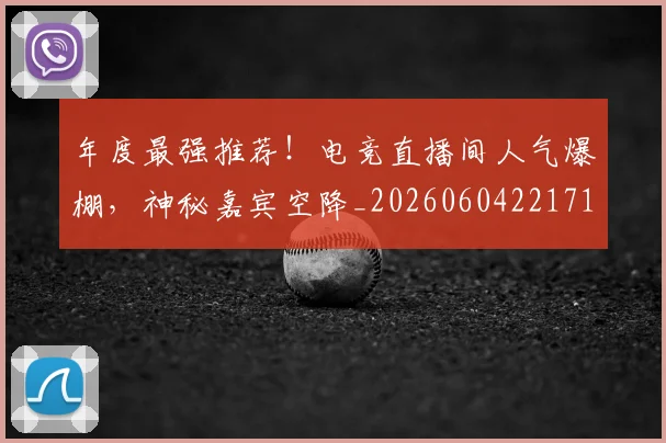 年度最强推荐！电竞直播间人气爆棚，神秘嘉宾空降_20260604221715