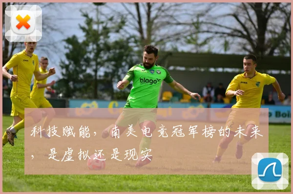 科技赋能,南美电竞冠军榜的未来,是虚拟还是现实
