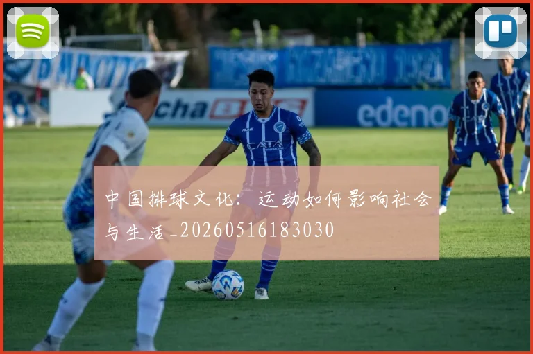 中国排球文化：运动如何影响社会与生活_20260516183030