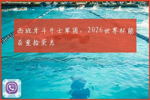 西班牙斗牛士军团，2026世界杯能否重拾荣光