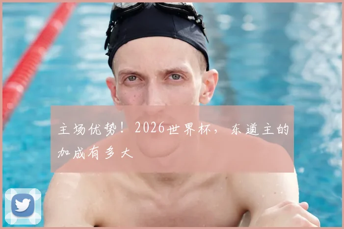 主场优势!2026世界杯,东道主的加成有多大