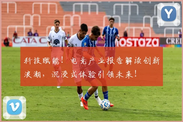 科技赋能!电竞产业报告解读创新浪潮,沉浸式体验引领未来!