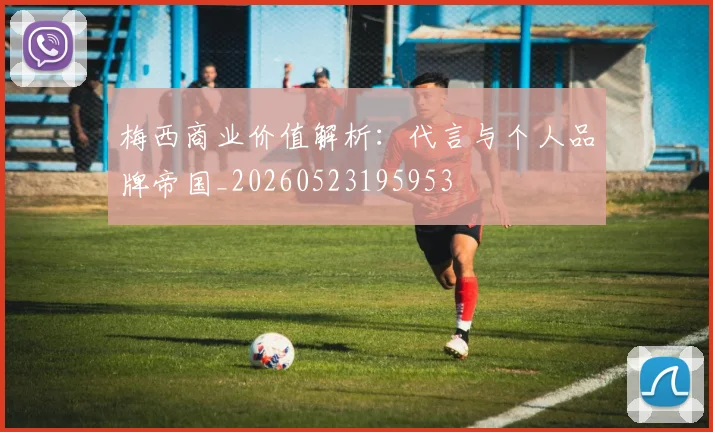 梅西商业价值解析:代言与个人品牌帝国_20260523195953