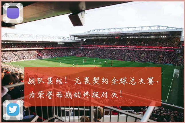 战队集结！无畏契约全球总决赛，为荣誉而战的终极对决！