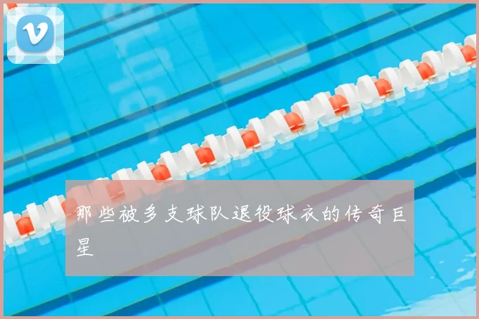 那些被多支球队退役球衣的传奇巨星