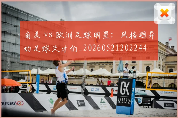 南美 vs 欧洲足球明星:风格迥异的足球天才们_20260521202244