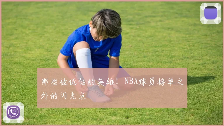 那些被低估的英雄！NBA球员榜单之外的闪光点
