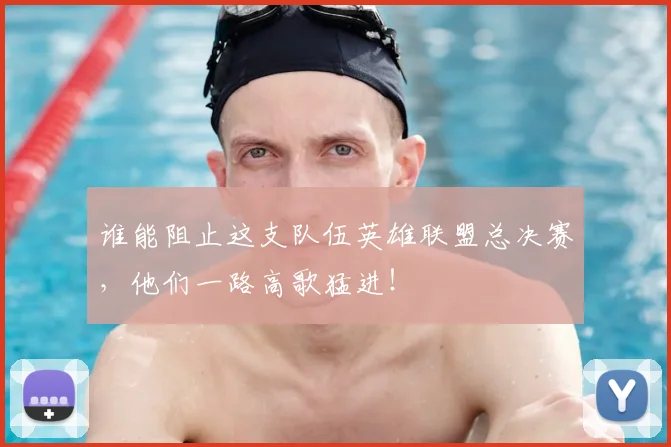 谁能阻止这支队伍英雄联盟总决赛,他们一路高歌猛进!