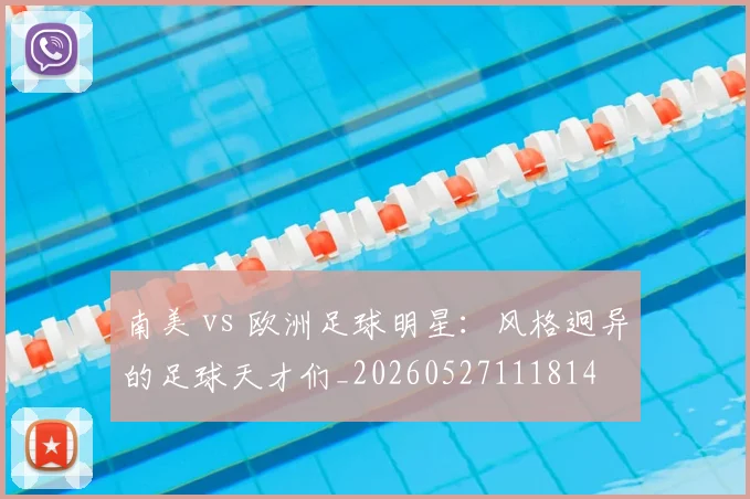 南美 vs 欧洲足球明星:风格迥异的足球天才们_20260527111814