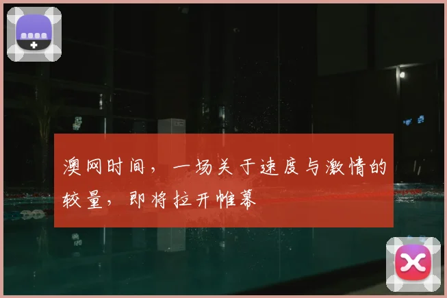 澳网时间，一场关于速度与激情的较量，即将拉开帷幕