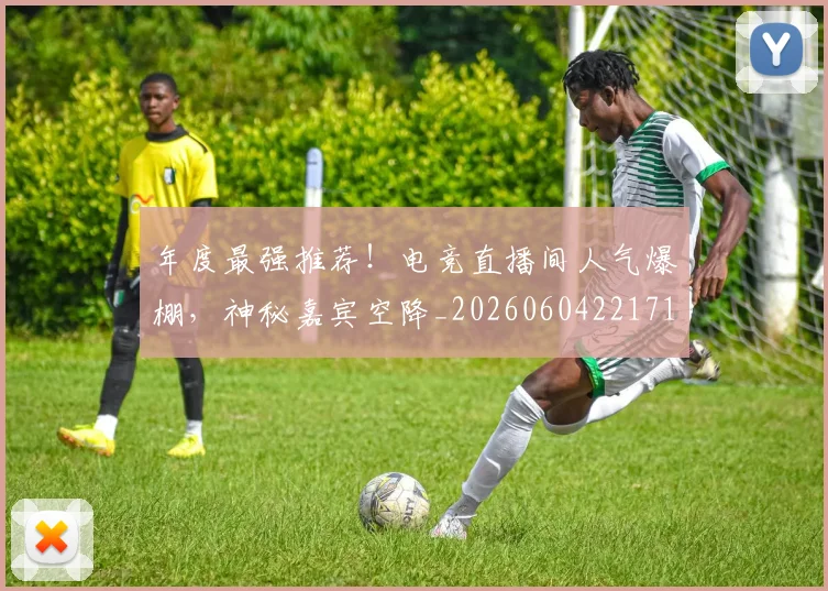 年度最强推荐！电竞直播间人气爆棚，神秘嘉宾空降_20260604221715