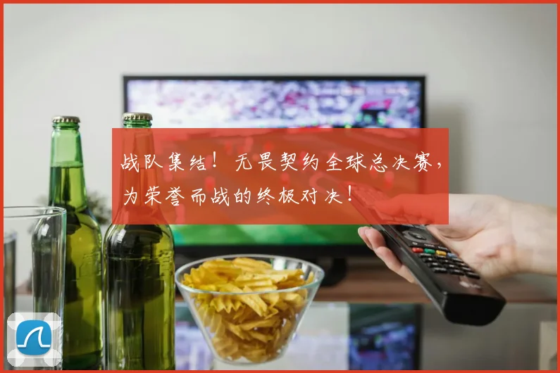 战队集结！无畏契约全球总决赛，为荣誉而战的终极对决！