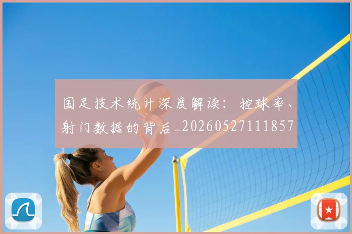 国足技术统计深度解读:控球率、射门数据的背后_20260527111857