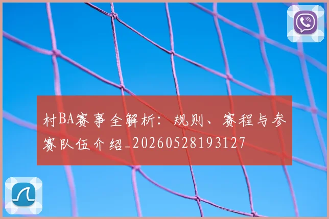 村BA赛事全解析:规则、赛程与参赛队伍介绍_20260528193127