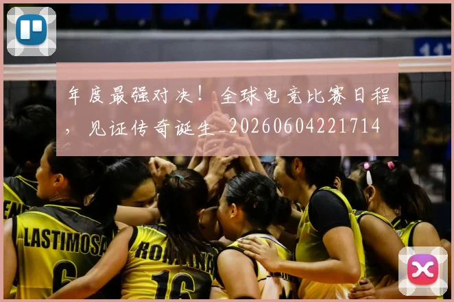 年度最强对决！全球电竞比赛日程，见证传奇诞生_20260604221714