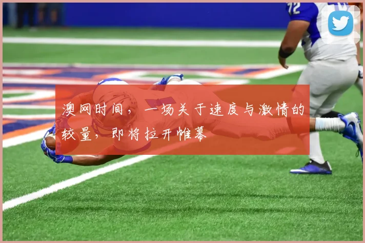 澳网时间,一场关于速度与激情的较量,即将拉开帷幕