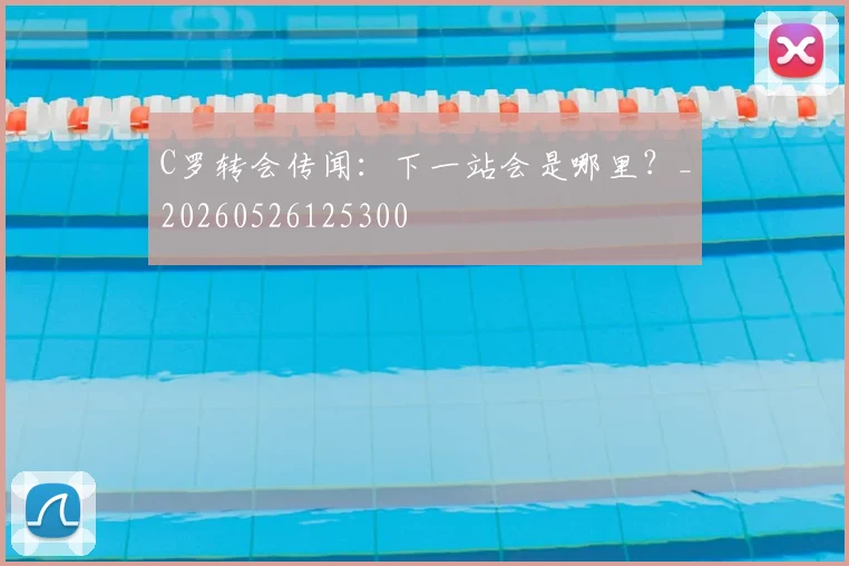 C罗转会传闻:下一站会是哪里?_20260526125300