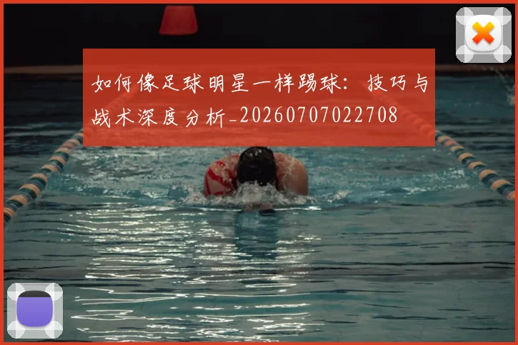 如何像足球明星一样踢球:技巧与战术深度分析_20260707022708