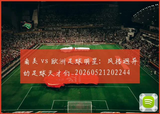 南美 vs 欧洲足球明星:风格迥异的足球天才们_20260521202244