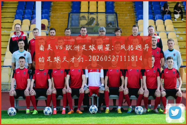 南美 vs 欧洲足球明星:风格迥异的足球天才们_20260527111814